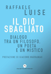 Il Dio sbagliato. Dialogo tra un filosofo, un poeta e un mistico