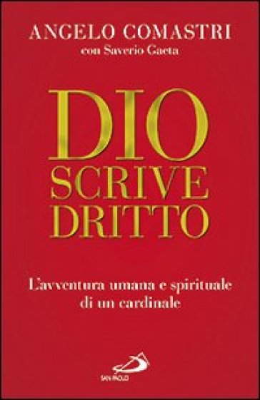 Dio scrive dritto. L'avventura umana e spirituale di un cardinale - Angelo Comastri - Saverio Gaeta