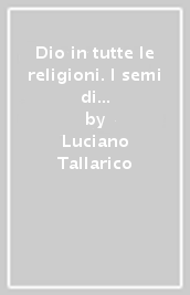 Dio in tutte le religioni. I semi di Dio sono sparsi nel mondo