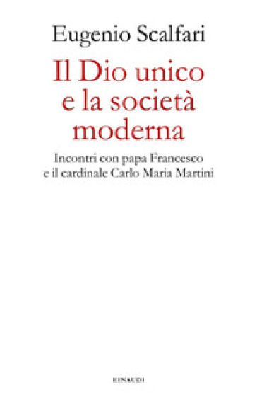 Il Dio unico e la società moderna. Incontri con papa Francesco e il cardinale Carlo Maria Martini - Eugenio Scalfari