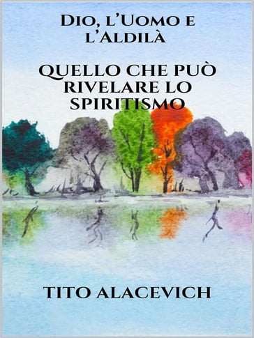 Dio, l'uomo e l'Aldilà - Quello che può rivelare lo spiritismo - Tito Alacevich