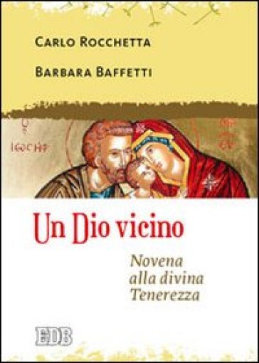 Un Dio vicino. Novena alla divina Tenerezza - Carlo Rocchetta - Barbara Baffetti