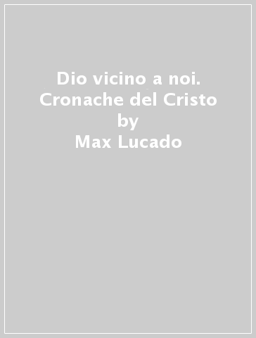 Dio vicino a noi. Cronache del Cristo - Max Lucado