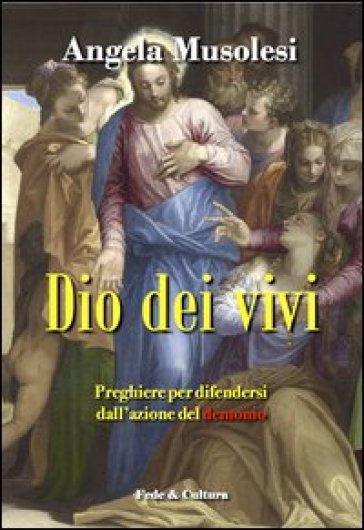 Dio dei vivi. Preghiere per difendersi dall'azione del demonio - Angela Musolesi