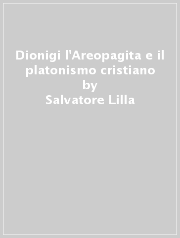 Dionigi l'Areopagita e il platonismo cristiano - Salvatore Lilla