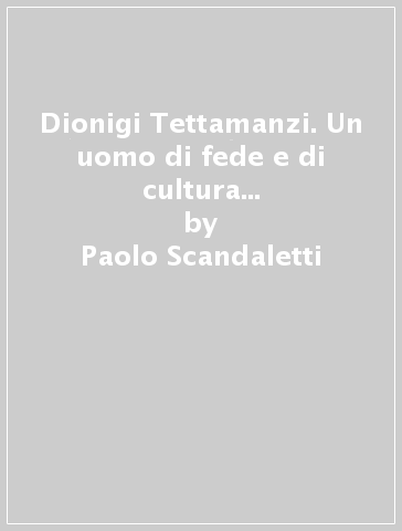 Dionigi Tettamanzi. Un uomo di fede e di cultura per la Chiesa ambrosiana - Rosa M. Serrao - Paolo Scandaletti