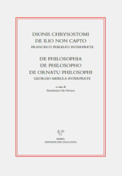 Dionis Chrysostomi de ilio non capto. Francisco Philelfo interprete. De philosophia, De philosopho, De ornatu philosophi. Georgio Merula interprete