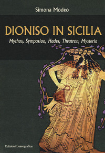 Dioniso in Sicilia. Mythos, symposion, hades, theatron, mysteria - Simona Modeo