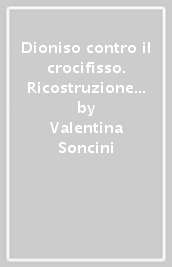 Dioniso contro il crocifisso. Ricostruzione critica della filosofia di F. Nietzsche. Provocazione per la teologia?