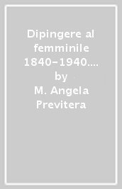 Dipingere al femminile 1840-1940. Storia e immagini di donne pittrici tra la Brianza e il Lario