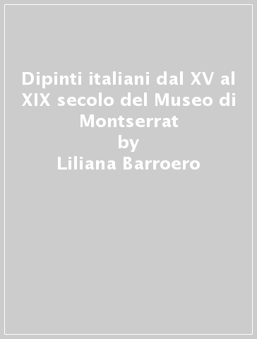 Dipinti italiani dal XV al XIX secolo del Museo di Montserrat - Liliana Barroero