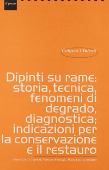 Dipinti su rame: storia, tecnica, fenomeni di degrado, diagnostica, indicazioni per la conservazione e il restauro - Fabiano Ferrucci - M. Giulia Terenzi - M. Letizia Amadori