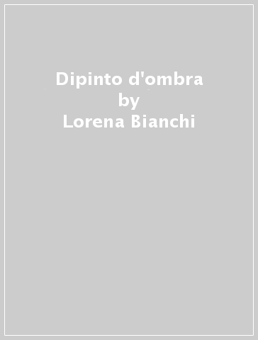 Dipinto d'ombra - Lorena Bianchi