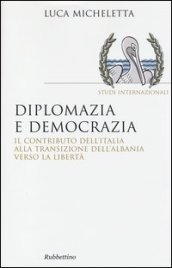 Diplomazia e democrazia. Il contributo dell Italia alla transizione dell Albania verso la libertà