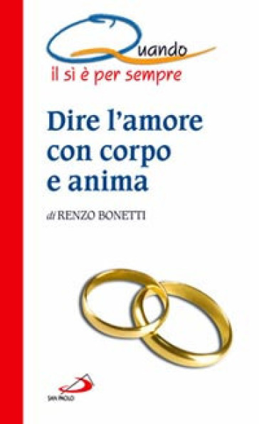 Dire l'amore con corpo e anima. Quando il sì è per sempre - Renzo Bonetti