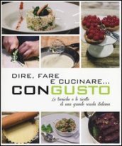 Dire, fare e cucinare... con gusto. Le tecniche e le ricette di una grande scuola italiana. Ediz. illustrata