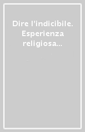 Dire l indicibile. Esperienza religiosa e poesia dalla Bibbia al Novecento