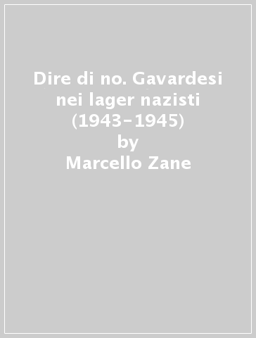 Dire di no. Gavardesi nei lager nazisti (1943-1945) - Marcello Zane