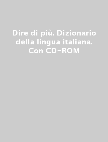 Dire di più. Dizionario della lingua italiana. Con CD-ROM