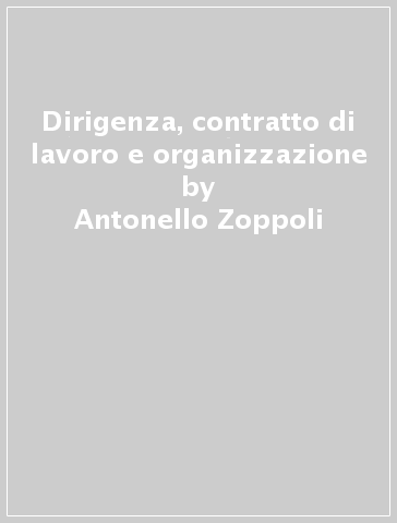 Dirigenza, contratto di lavoro e organizzazione - Antonello Zoppoli