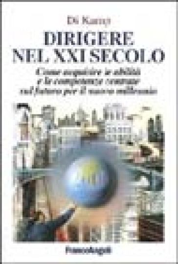 Dirigere nel XXI secolo. Come acquisire le abilità e le competenze centrate sul futuro per il nuovo millennio - Di Kamp