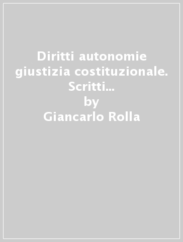 Diritti autonomie giustizia costituzionale. Scritti di diritto pubblico comparato - Giancarlo Rolla