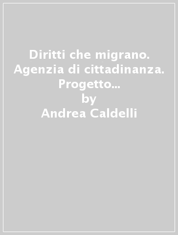 Diritti che migrano. Agenzia di cittadinanza. Progetto di accoglienza e orientamento - Andrea Caldelli