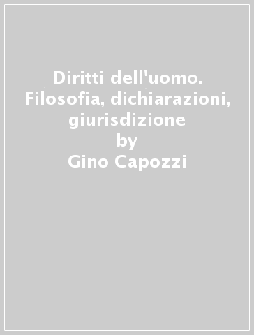 Diritti dell'uomo. Filosofia, dichiarazioni, giurisdizione - Gino Capozzi