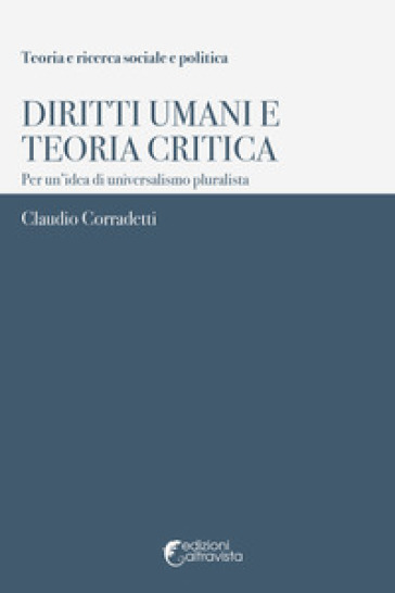 Diritti umani e teoria critica. Per un'idea di universalismo pluralista - Claudio Corradetti