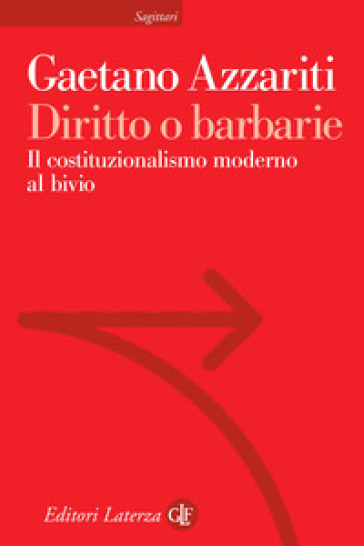 Diritto o barbarie. Il costituzionalismo moderno al bivio - Gaetano Azzariti