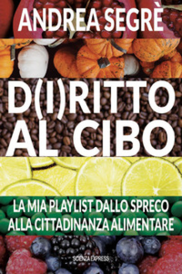 D(i)ritto al cibo. Spreco, dintorni, contorni e... canzoni - Andrea Segrè