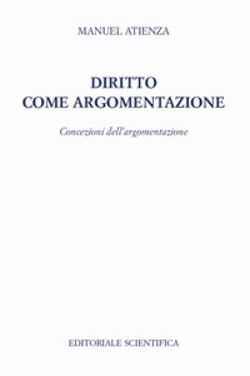 Diritto come argomentazione. Concezioni dell'argomentazione - Manuel Atienza