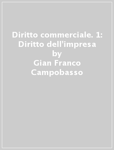 Diritto commerciale. 1: Diritto dell'impresa - Gian Franco Campobasso