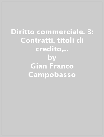Diritto commerciale. 3: Contratti, titoli di credito, procedure concorsuali - Gian Franco Campobasso