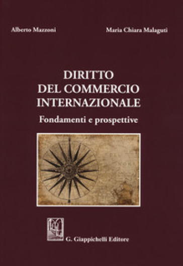Diritto del commercio internazionale. Fondamenti e prospettive - Alberto Mazzoni - Maria Chiara Malaguti