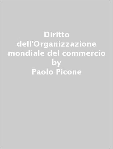 Diritto dell'Organizzazione mondiale del commercio - Paolo Picone | 