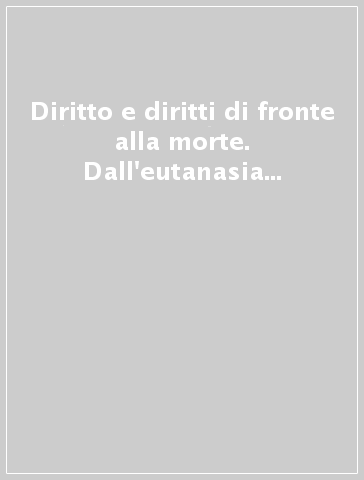 Diritto e diritti di fronte alla morte. Dall'eutanasia al diritto di morire. Atti del seminario di studi