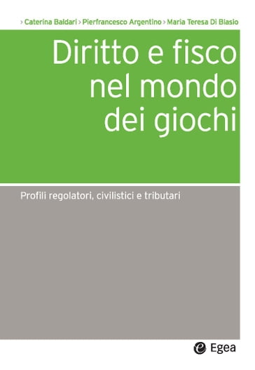 Diritto e fisco nel mondo dei giochi - Caterina Baldari - Pierfrancesco Argentino - Maria Teresa Di Blasio