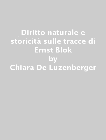 Diritto naturale e storicità sulle tracce di Ernst Blok - Chiara De Luzenberger