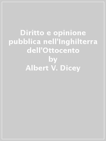 Diritto e opinione pubblica nell'Inghilterra dell'Ottocento - Albert V. Dicey