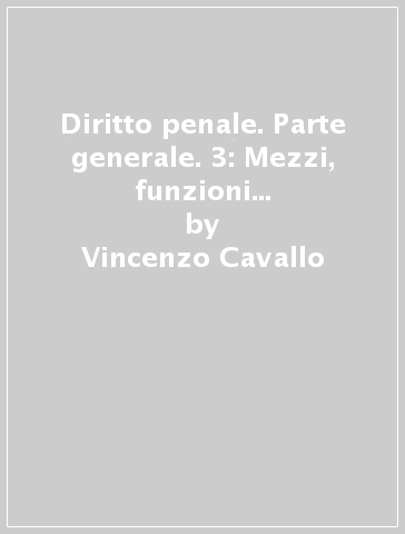 Diritto penale. Parte generale. 3: Mezzi, funzioni e scopi del diritto penale - Vincenzo Cavallo