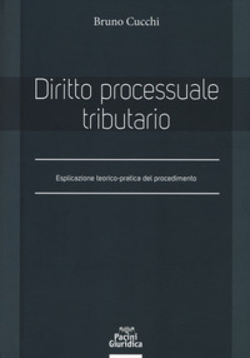 Diritto processuale tributario. Esplicazione teorico-pratica del procedimento - Bruno Cucchi