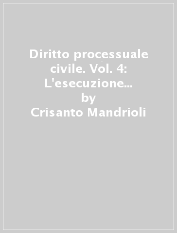 Diritto processuale civile. Vol. 4: L'esecuzione forzata, i procedimenti sommari, cautelari e camerali - Crisanto Mandrioli - Antonio Carratta