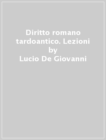 Diritto romano tardoantico. Lezioni - Lucio De Giovanni