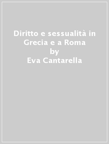 Diritto e sessualità in Grecia e a Roma - Eva Cantarella - Lorenzo Gagliardi - Marxiano Melotti