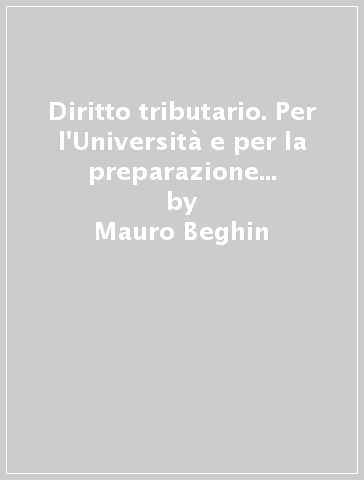 Diritto tributario. Per l'Università e per la preparazione alla professioni economico-giuridiche - Mauro Beghin