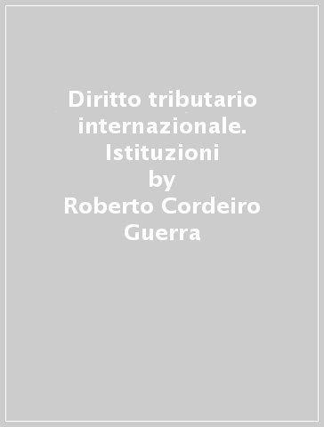Diritto tributario internazionale. Istituzioni - Roberto Cordeiro Guerra