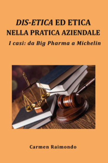 Dis-etica ed etica nella pratica aziendale. I casi: da Big Pharma a Michelin - Carmen Raimondo