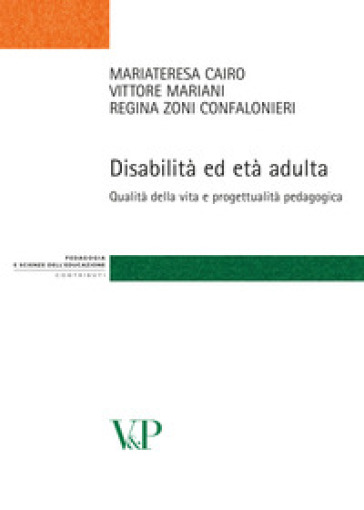 Disabilità ed età adulta. Qualità della vita e progettualità pedagogica - Mariateresa Cairo - Vittore Mariani - Regina Zoni Confalonieri