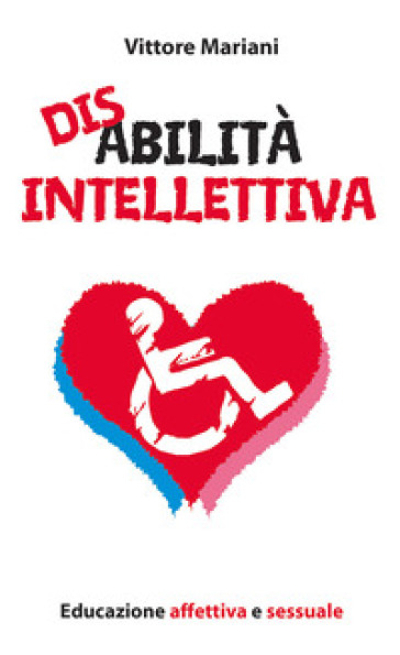 Disabilità intellettiva. Educazione affettiva e sessuale - Vittore Mariani